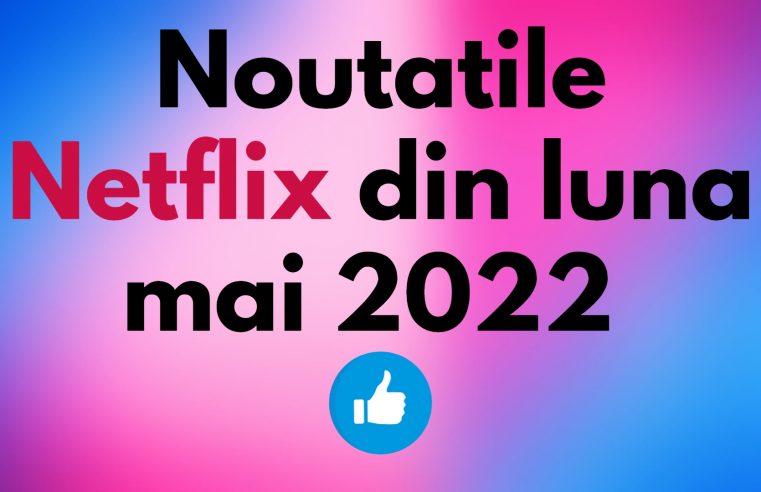 Noutatile Netflix din luna mai 2022