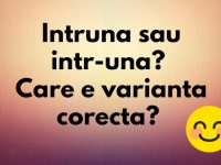 Intruna sau intr-una? Care este varianta corecta? intruna sau intr-una