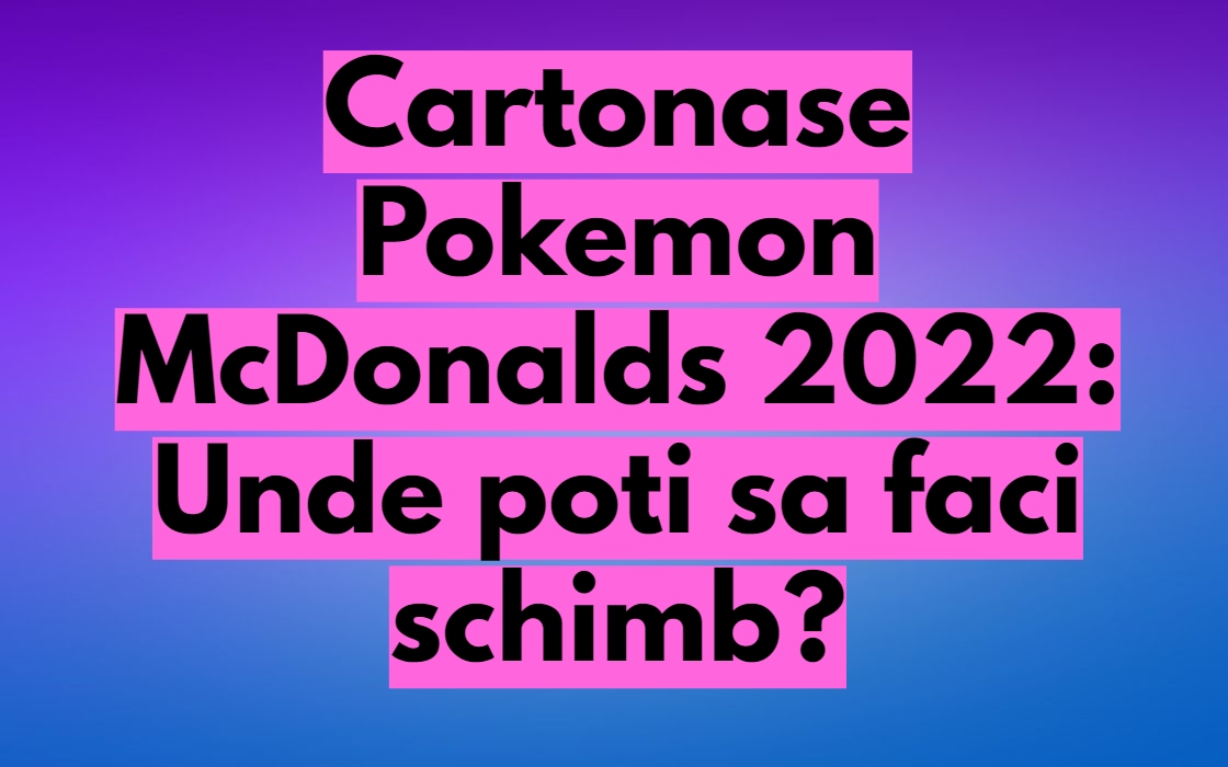 Cartonase Pokemon McDonalds 2022: Unde poti sa faci schimb?