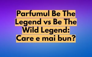 Parfumul Be The Legend vs Be The Wild Legend