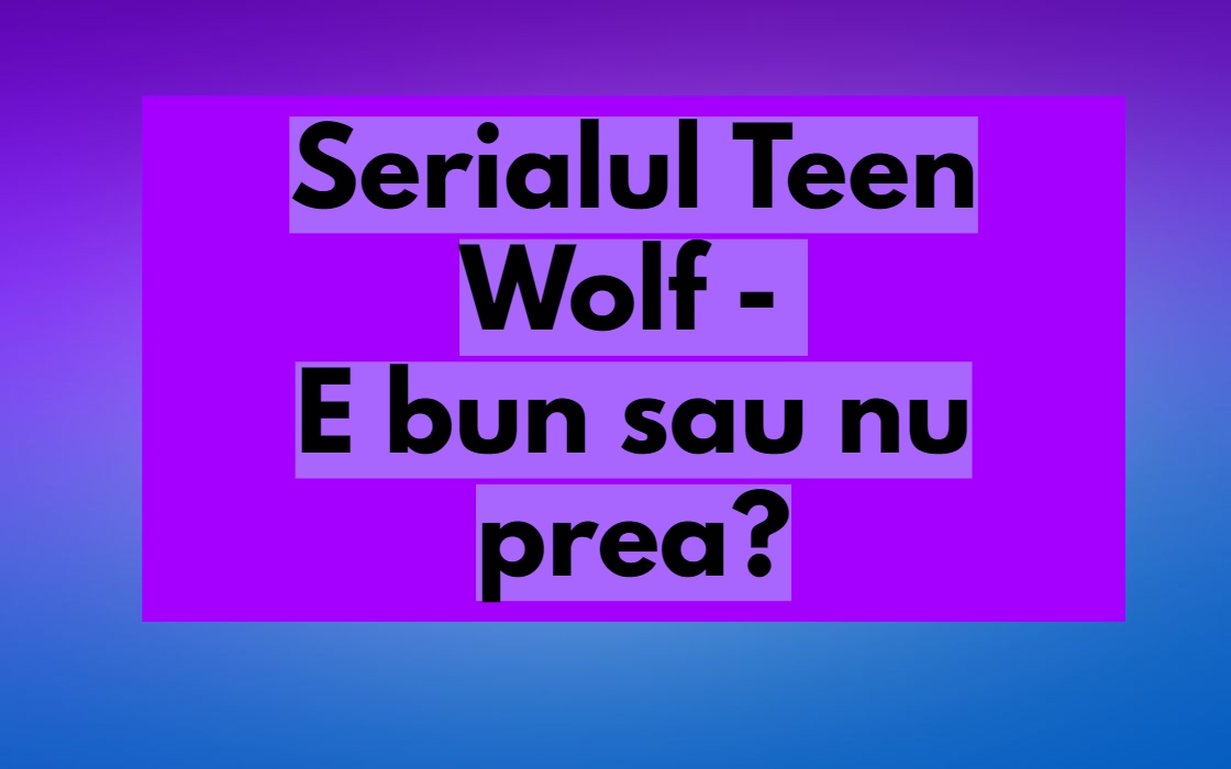 Serialul Teen Wolf Pareri: Este bun de vazut sau de evitat?