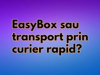 EasyBox sau transport prin curier rapid? EasyBox sau transport prin curier rapid