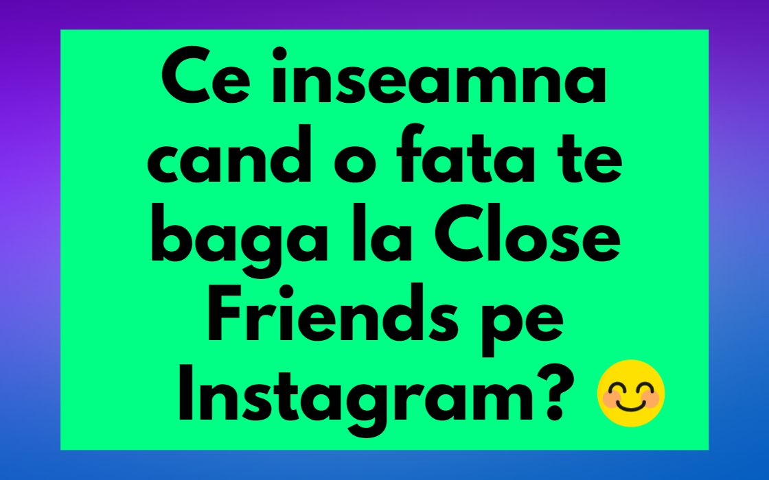 Ce inseamna cand o fata te baga la Close Friends pe Instagram?