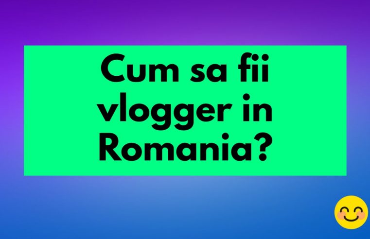 cum sa fii vlogger in Romania