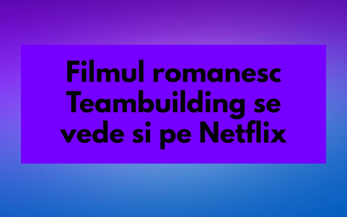 Filmul romanesc Teambuilding se vede si pe Netflix