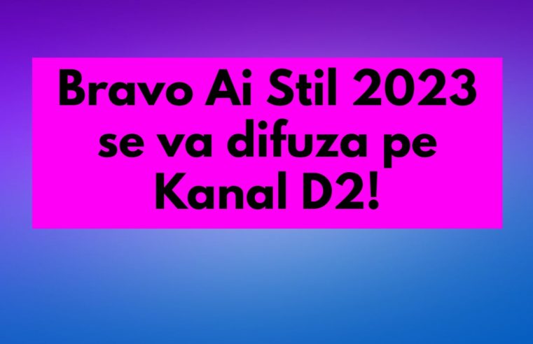 Bravo Ai Stil 2023 se va difuza pe Kanal D2