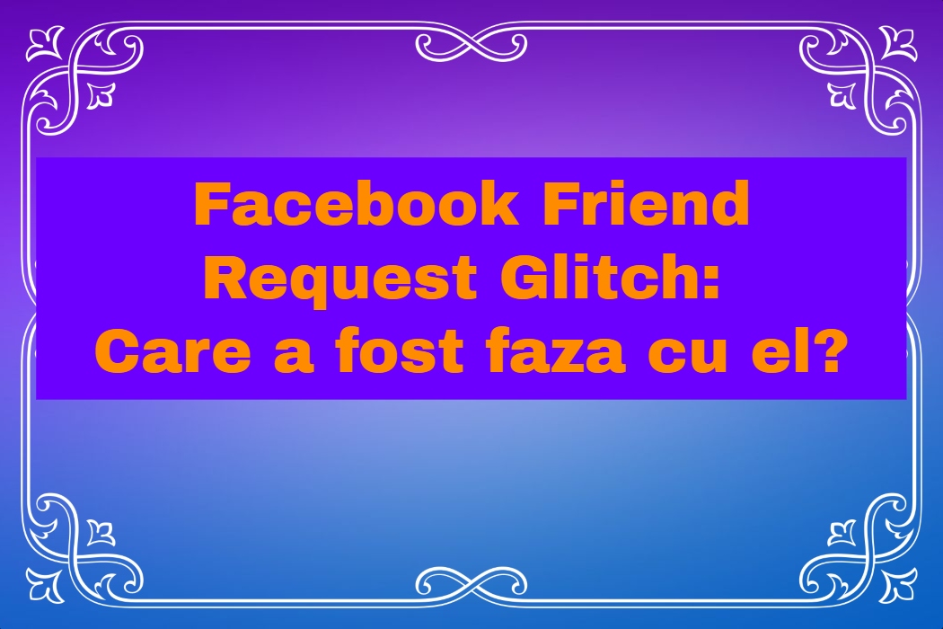 Facebook Friend Request Glitch: Care a fost faza cu el?